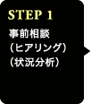 STEP1 事前相談（ヒアリング）（状況分析）