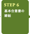 STEP6 基本合意書の締結