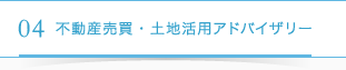 04不動産売買・土地活用アドバイザリー