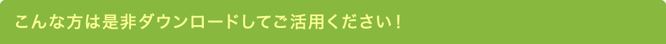 こんな方は是非ダウンロードしてご活用ください！